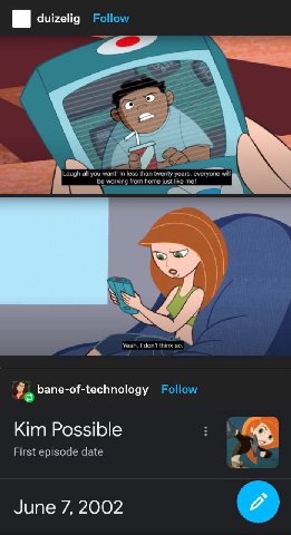 duizelig Follow Laugh all you want! In less than twenty years, everyone will be working from home just like me! Yeah, think bane-of-technology Follow Kim Possible First episode date June 7, 2002