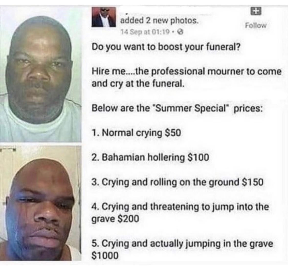 added 2 new photos. Sep 01:19 Follow you want to boost your funeral? Hire me....the professional mourner to come and cry at the funeral. Below are the “Summer Special" prices: 1. Normal crying $50 2. 