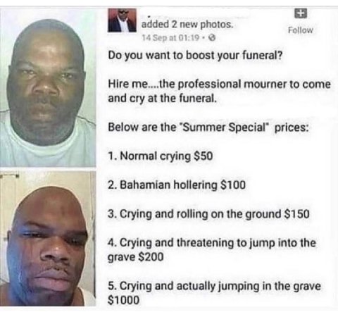 added 2 new photos. Sep 01:19 Follow you want to boost your funeral? Hire me....the professional mourner to come and cry at the funeral. Below are the “Summer Special" prices: 1. Normal crying $50 2. 