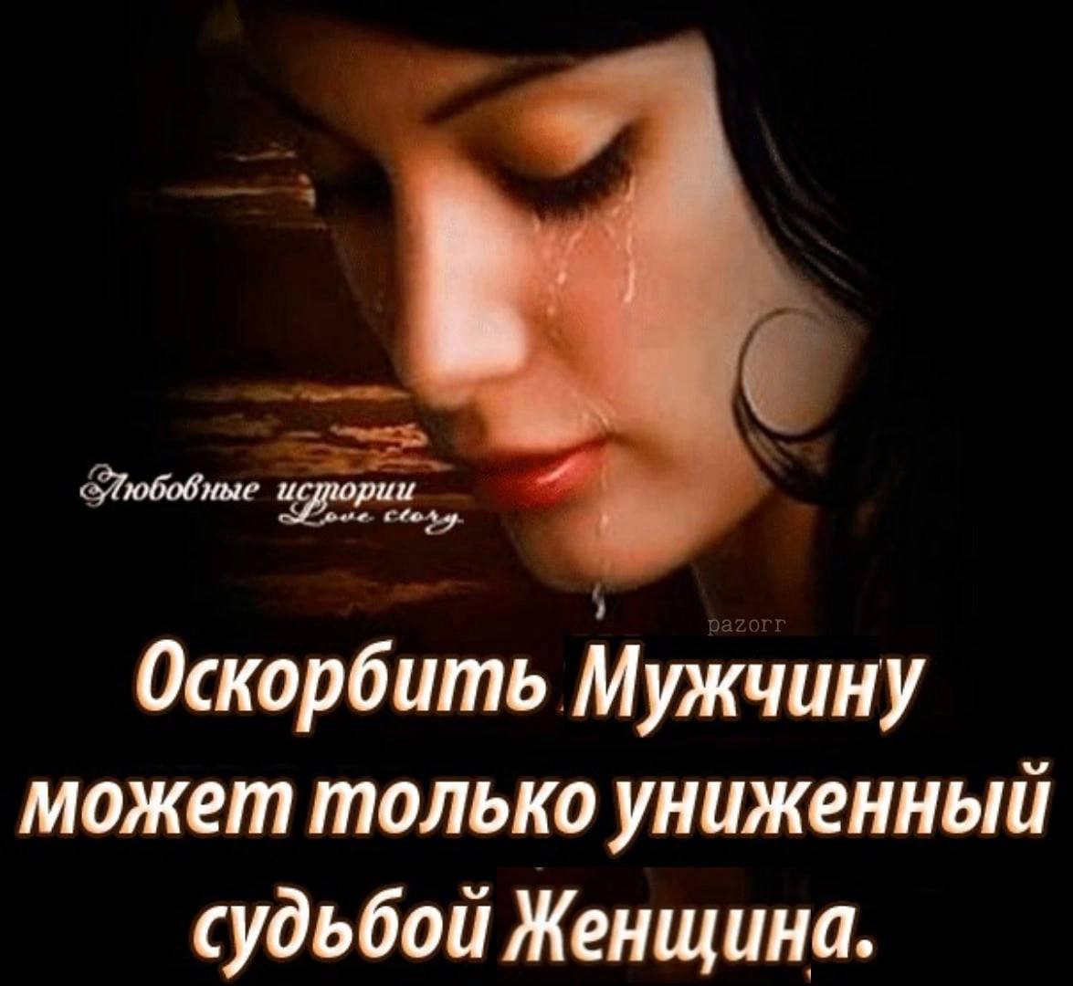 Оскорбить Мужчину может только униженный судьбой Женщина.