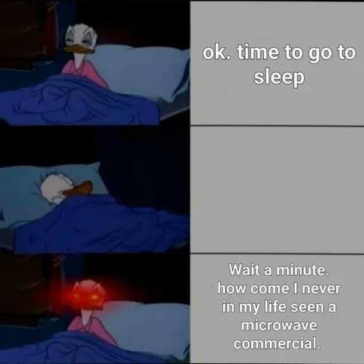 time to to sleep Wait a minute. how come never in my life seen а microwave: commercial.