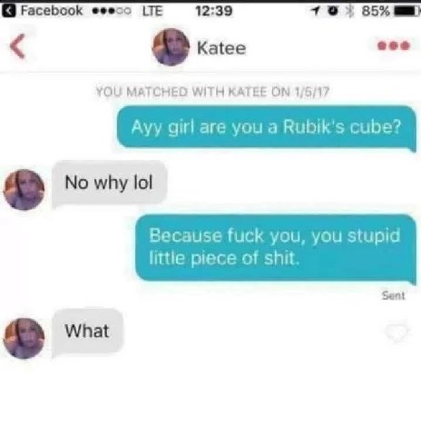 Facebook eeeso LTE 12:39 85% Katee YOU MATCHED WITH KATEE ON 1/5/17 Ауу girl are you a Rubik's cube? No why lol Because fuck you, you stupid little piece of shit Sent What