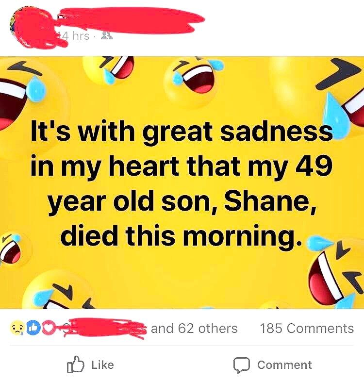 with great sadness my heart that my 49 year old son, Shane, died this morning. and 62 others 185 Comments Like Comment