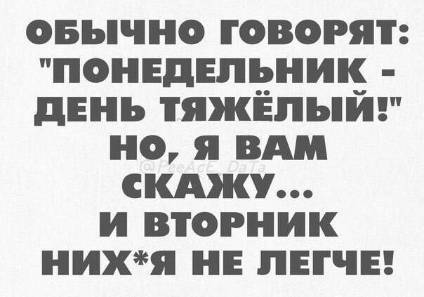 ОБЫЧНО ГОВОРЯТ: "ПОНЕДЕЛЬНИК ДЕНЬ ТЯЖЕЛЫЙ!" НО, Я ВАМ СКАЖУ... И ВТОРНИК НИХ+Я НЕ ЛЕГЧЕ!