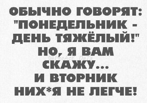 ОБЫЧНО ГОВОРЯТ: "ПОНЕДЕЛЬНИК ДЕНЬ ТЯЖЕЛЫЙ!" НО, Я ВАМ СКАЖУ... И ВТОРНИК НИХ+Я НЕ ЛЕГЧЕ!