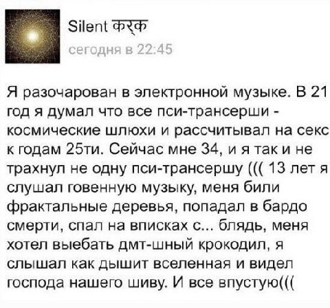 Silent Я разочарован в электронной музыке. В 21 год я думал что все пси-трансерши космические шлюхи и рассчитывал на секс к годам Сейчас мне 34, и я так и не трахнул не одну 13 лет я слушал говенную м