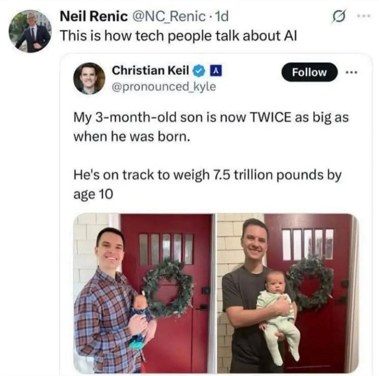Neil Renic Renic This is how tech people talk about Christian Кей 9 7 @pronounced kyle My 3-month-old son is now TWICE as big as when he was born. He's on track to weigh 7.5 trillion pounds age 10