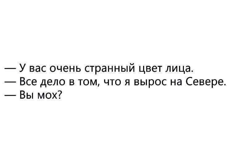 У вас очень странный цвет лица. Все дело в том, что я вырос на Севере. Вы мох?