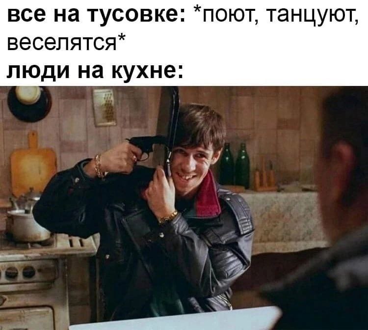 все на тусовке: *поют, танцуют, веселятся* люди на кухне.