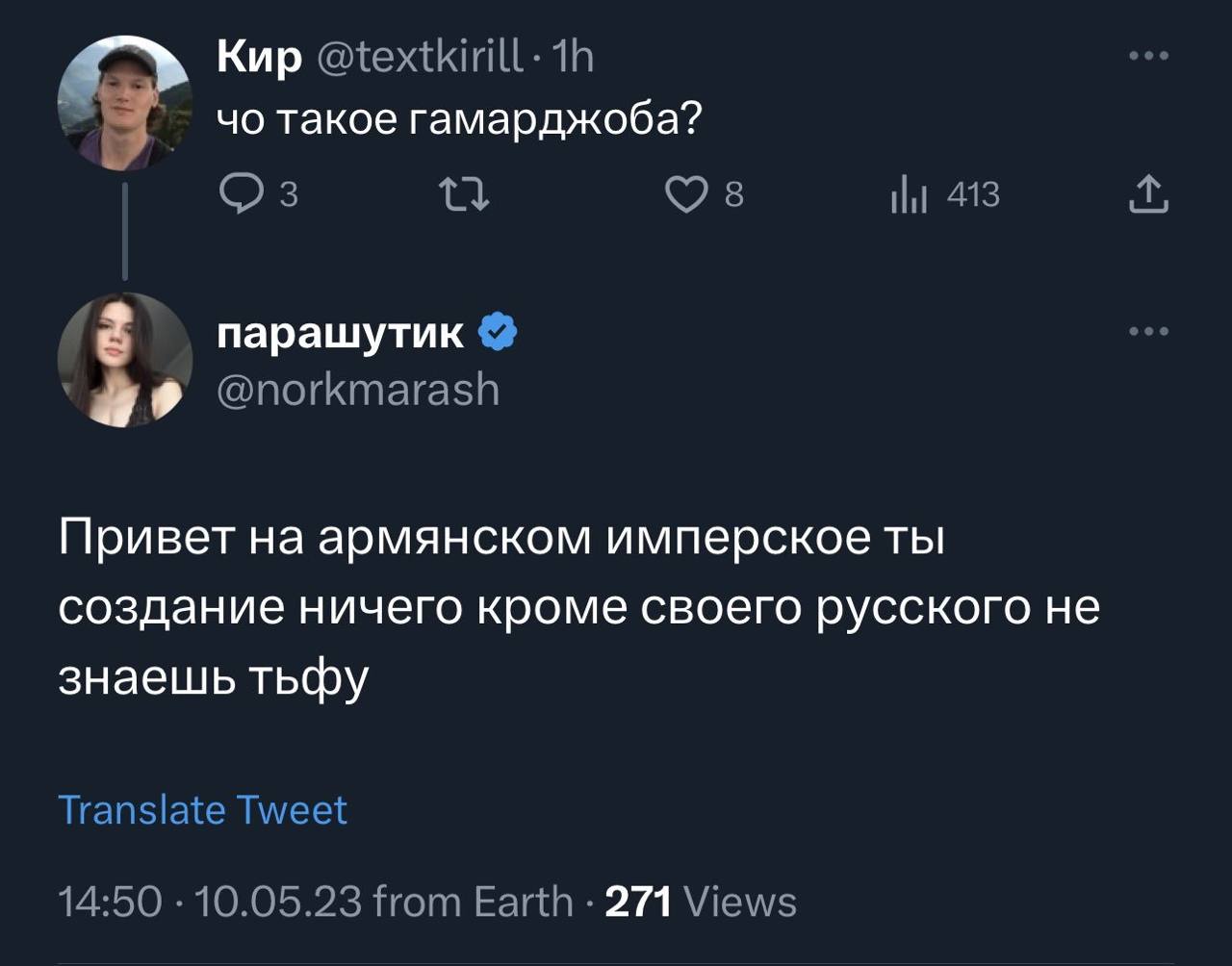 Кир @textkirill- такое гамарджоба? 413 парашутик @norkmarash Привет на армянском имперское ты создание ничего кроме своего русского не знаешь тьфу Translate Tweet 14:50 10.05.23 from Earth 271 Views