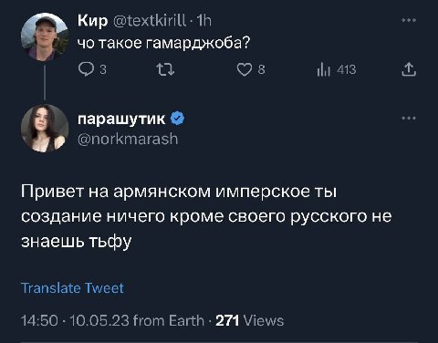 Кир @textkirill- такое гамарджоба? 413 парашутик @norkmarash Привет на армянском имперское ты создание ничего кроме своего русского не знаешь тьфу Translate Tweet 14:50 10.05.23 from Earth 271 Views