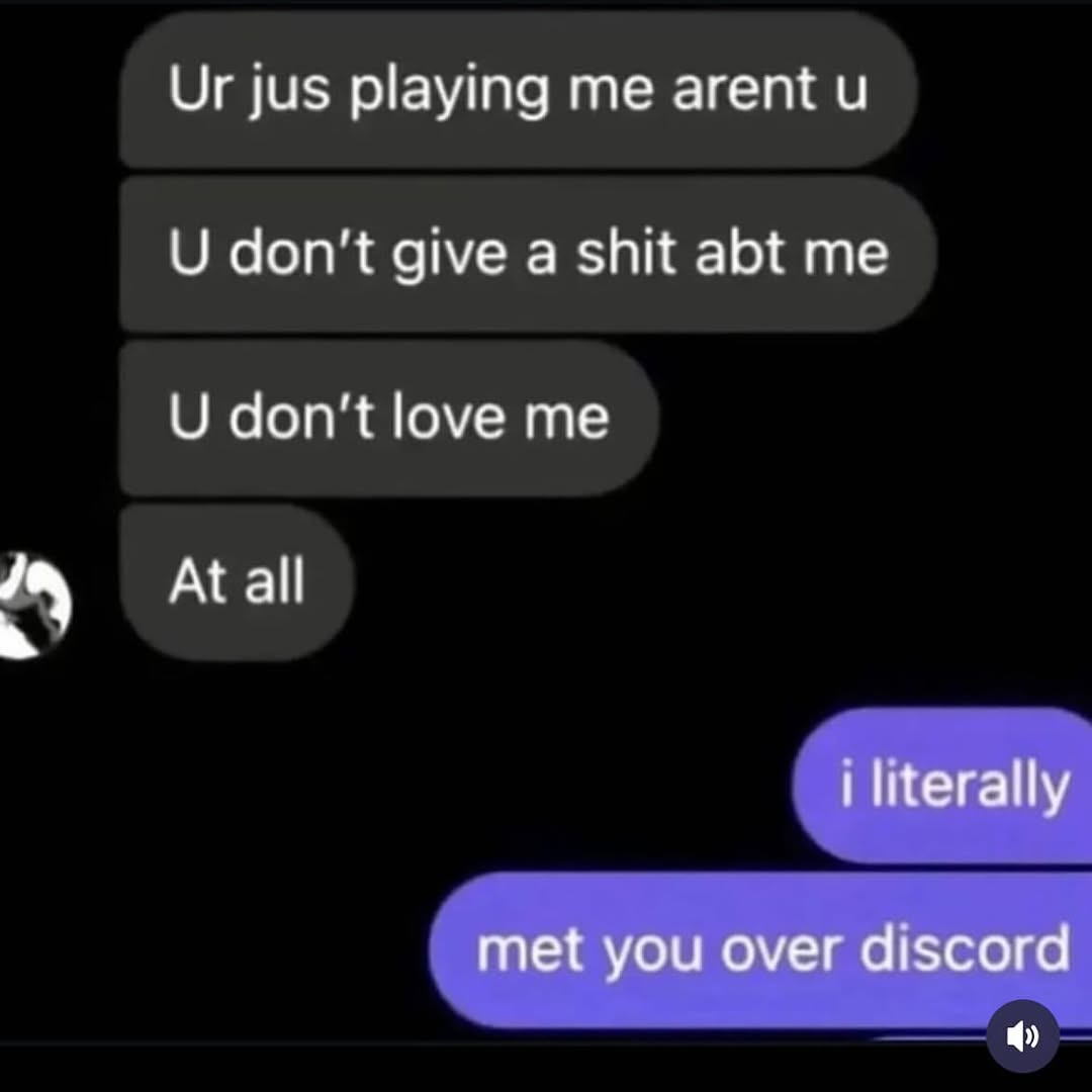 jus playing me arent и don't give a shit abt me don't love me At all literally met you over discord