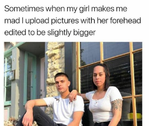 Sometimes when girl makes mad upload pictures with her forehead edited to be slightly bigger у,