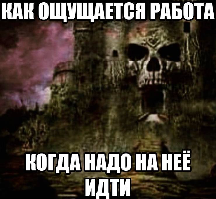 КАК ОЩУЩАЕТСЯ РАБОТА КОГДА НАДО НА НЕЕ ИДТИ