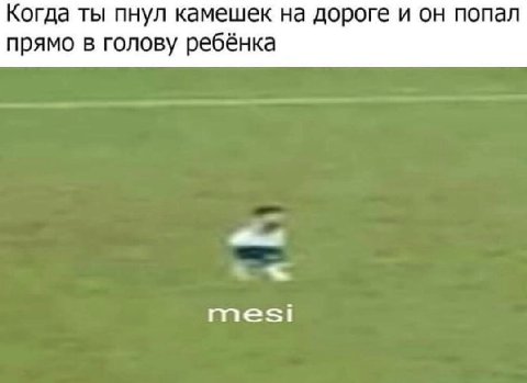 Когда ты пнул камешек на дороге и он попал прямо в голову ребёнка mesi