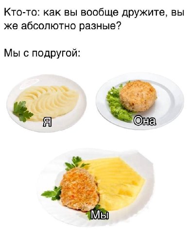 Кто-то: как вы вообще дружите, вы же абсолютно разные? Мы с подругой: Мы