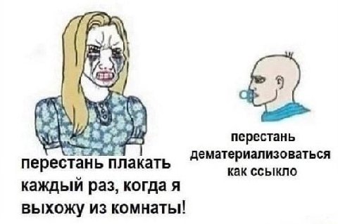 aty перестань дематериализоваться перестань плакать как ссыкло каждый раз, когда я выхожу из комнаты!