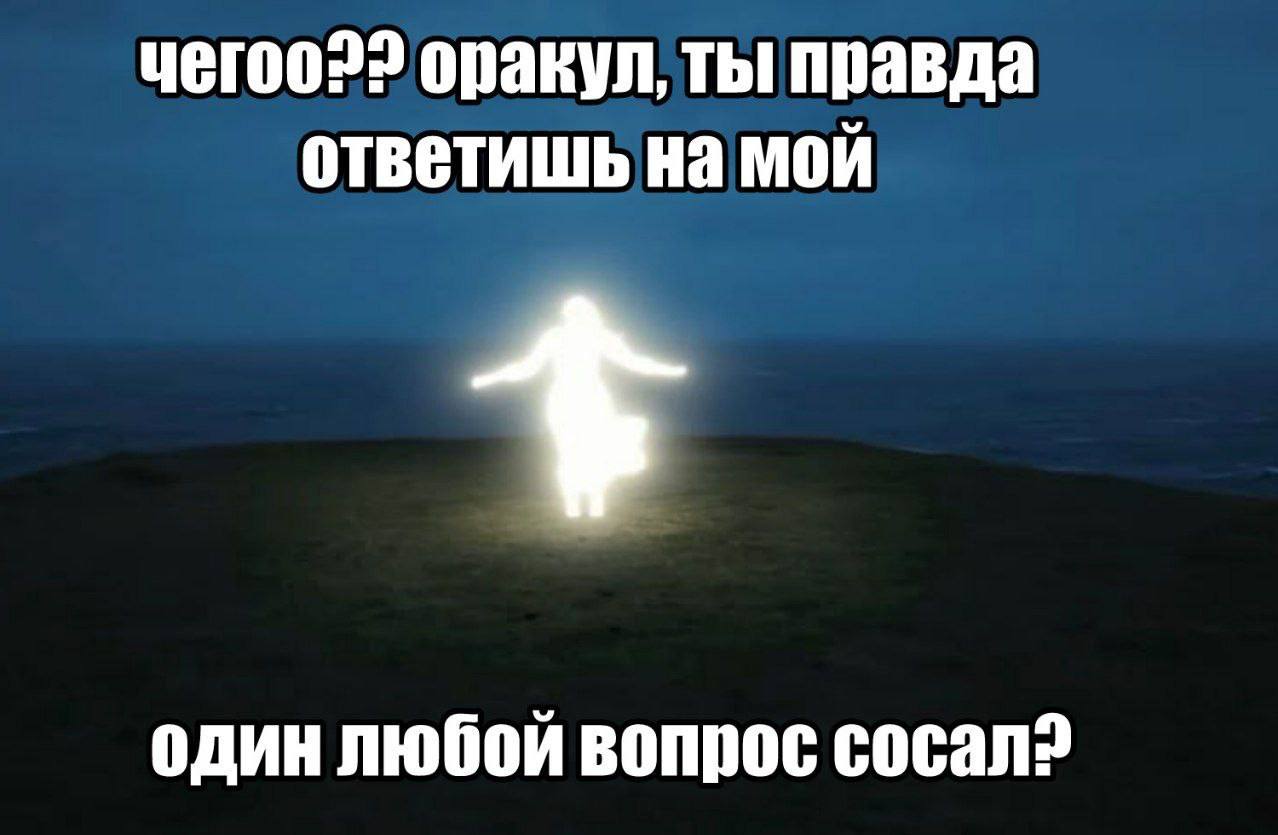 yeroo?? оракул, ты правда ответишь на мой один любой вопрос cocan>