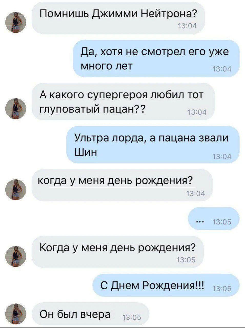 Помнишь Джимми Нейтрона? Да, хотя не смотрел его уже много лет 13:04 А какого супергероя любил тот глуповатый пацан?? 13:04 Ультра лорда, а пацана звали Шин 13:04 когда у меня день рождения? 13:05 Ког