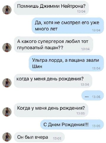 Помнишь Джимми Нейтрона? Да, хотя не смотрел его уже много лет 13:04 А какого супергероя любил тот глуповатый пацан?? 13:04 Ультра лорда, а пацана звали Шин 13:04 когда у меня день рождения? 13:05 Ког
