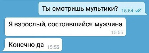 Ты смотришь мультики? Я взрослый, состоявшийся мужчина 15:55 Конечно да