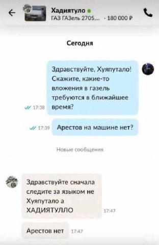 Хадиятуло ГАЗ ГАЗель 2705.... 180 Сегодня Здравствуйте, Хуяпутало! Скажите, какие-то вложения в газель требуются в ближайшее 1738 время? 1739 Арестов на машине нет? Новые сообщения 2 Здравствуйте снач