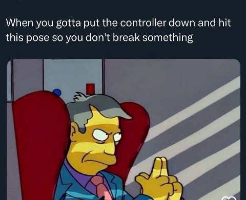 When you gotta put the controller down and hit this pose so you don't break something