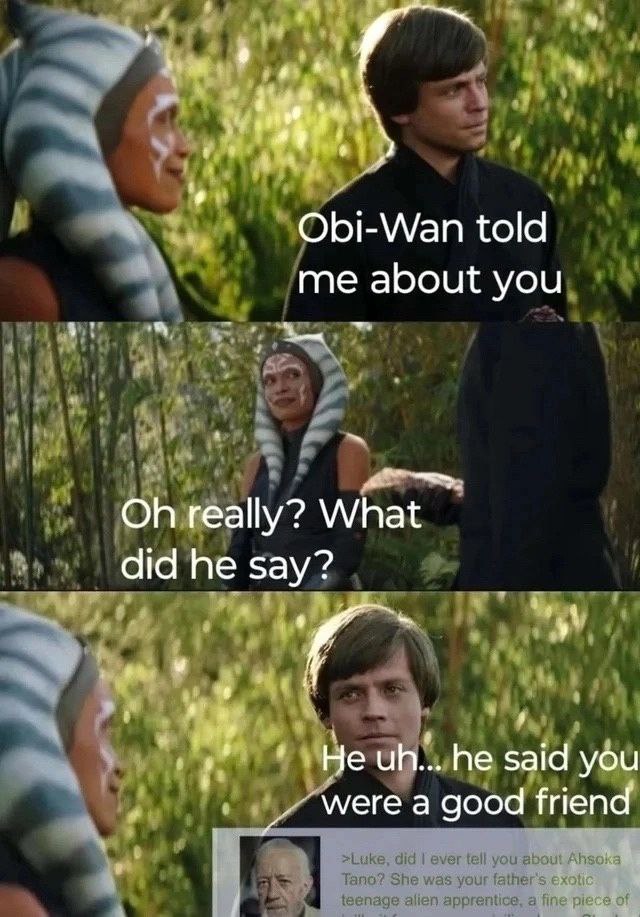 Obi-Wan told me about you really? What did he say? he said you а good friend