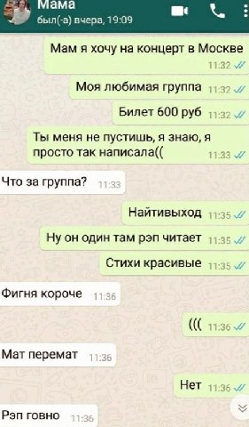 мама был(-а) вчера, 19:09 Мам я хочу на концерт в Москве Моя любимая группа Билет 600 руб Ты меня не пустишь, я знаю, я просто так написала(( Что за группа? Найтивыход один там рэп читает Стихи красив