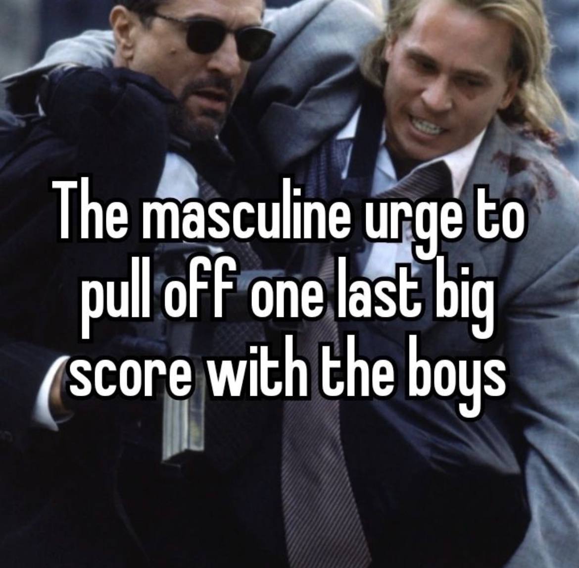 4 The masculine urge to pull oF one last big (зсоге with the boys