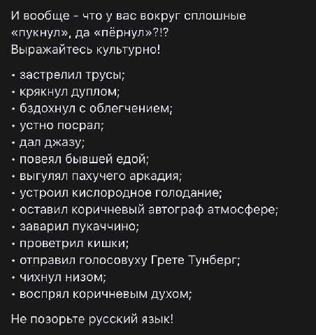 И вообще что у вас вокруг сплошные «пукнул», да «пернул»?!? Выражайтесь культурно! застрелил трусы; крякнул дуплом; бздохнул с облегчением; устно посрал; дал джазу; повеял бывшей едой: выгулял пахучег