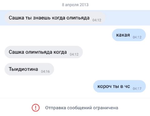 8 апреля 2013 Сашка ты знаешь когда олипьяда 04:12 какая 04:12 Сашка олимпьяда когда 04:12 Тыидиотина 04:16 короч ты в 04:17 Отправка сообщений ограничена