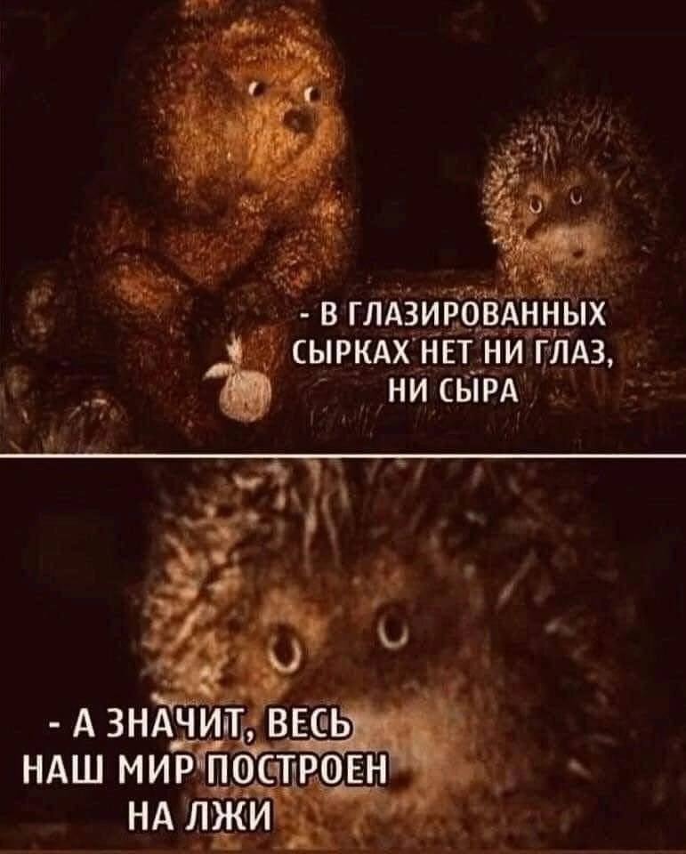 В ГЛАЗИРОВАННЫХ у СЫРКАХ НЕТ НИ ГЛАЗ НИ СЫРА А ЗНАЧИТ, ВЕСЬ НАШ МИР ПОСТРОЕН
