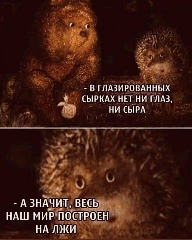 В ГЛАЗИРОВАННЫХ у СЫРКАХ НЕТ НИ ГЛАЗ НИ СЫРА А ЗНАЧИТ, ВЕСЬ НАШ МИР ПОСТРОЕН