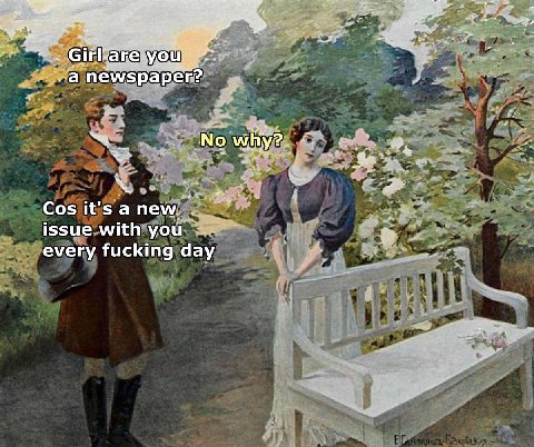 aye Girl хаг а newspaper? No why Cos it's a new, issue with you every fucking day