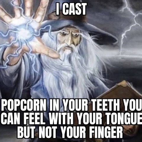 a POPCORN IN YOUR TEETH YOU САМ FEEL WITH YOUR TONGUE BUT NOT YOUR FINGER