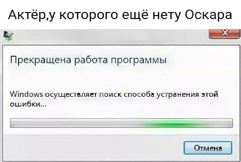 Актеру которого ещё нету Оскара Прекращена работа программы Windows осуществляет поиск способа устранения этой ошибки...