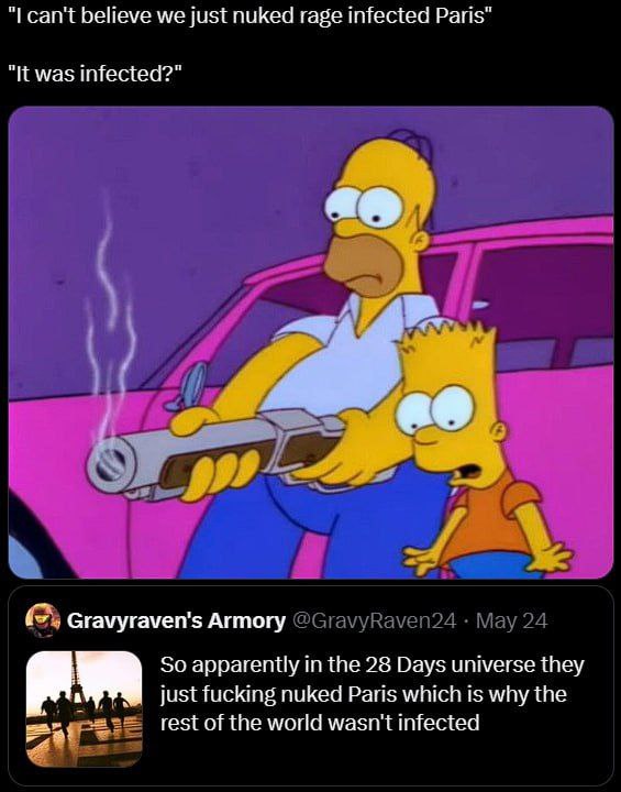 can't believe we just nuked rage infected Paris" "It was infected?" Gravyraven's Armory @GravyRaven24 May 24 So apparently in the 28 Days universe they a К just fucking nuked Paris which is why the re