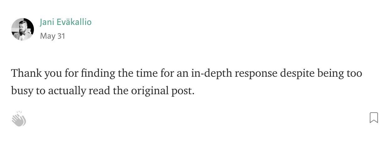 Jani Evakallio May 31 Thank you for finding the time for an in-depth response despite being too busy to actually read the original post.