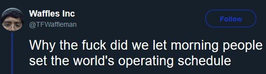 Waffles Inc Why the fuck did we let morning people set the world’s operating schedule