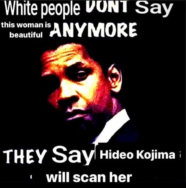 White people УОМТ Say is woman 1$ hes utiful a ror THEY Kojima will scan her