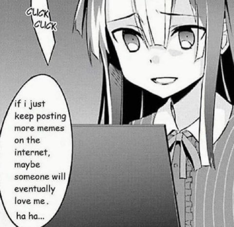 i We if i just i а keep posting more memes 7. on the internet, maybe someone will eventually love В