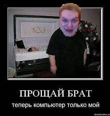 ПРОЩАЙ БРАТ теперь компьютер только мой