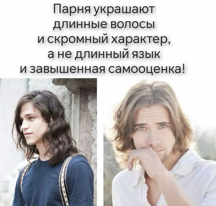 Парня украшают длинные волосы и скромный характер, ане длинный язык и завышенная самооценка!