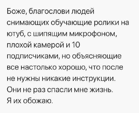 Боже, благослови людей снимающих обучающие ролики на ютуб, с шипящим микрофоном, плохой камерой и 10 подписчиками, но объясняющие все настолько хорошо, что после не нужны никакие инструкции. Они не ра
