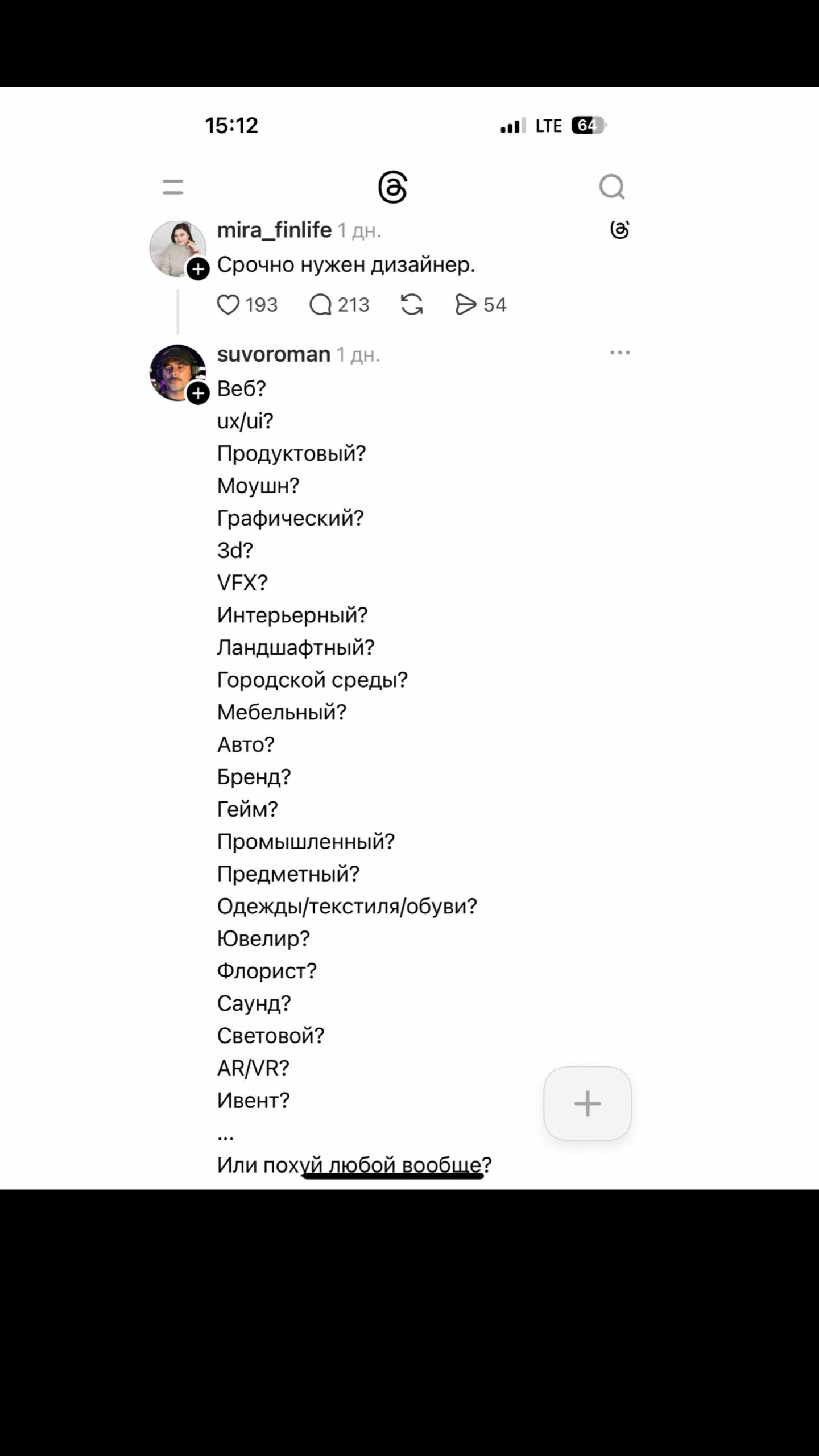 15:12 atl LTE mira_finlife Срочно нужен дизайнер. 193 213 54 suvoroman Веб? ux/ui? Продуктовый? Моушн? Графический? VFX? Интерьерный? Ландшафтный? Городской среды? Мебельный? Авто? Бренд? Гейм? Промыш
