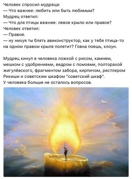 Человек спросил мудреца: Что важнее: любить или быть любимым? Мудрец ответил: Что для птицы важнее: левое крыло или правое? Человек ответил: Правое. ну нихуя ты блять авиконструктор, как у тебя птица-