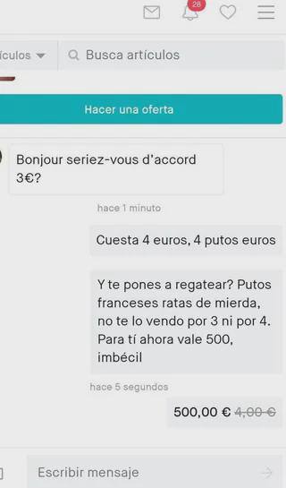 iculos У Busca articulos Bonjour seriez-vous d’accord 3€? hace 1 minuto Cuesta 4 euros, 4 putos euros pones a regatear? Putos franceses ratas mierda, no vendo por 3 por 4. Para ahora vale 500, imbécil