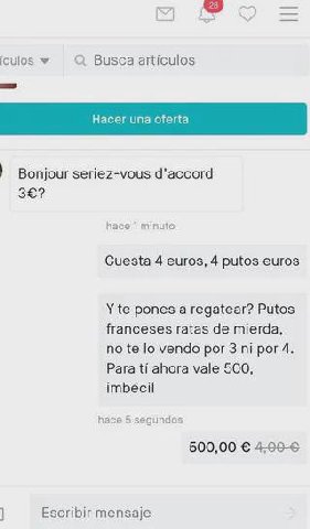 iculos У Busca articulos Bonjour seriez-vous d’accord 3€? hace 1 minuto Cuesta 4 euros, 4 putos euros pones a regatear? Putos franceses ratas mierda, no vendo por 3 por 4. Para ahora vale 500, imbécil