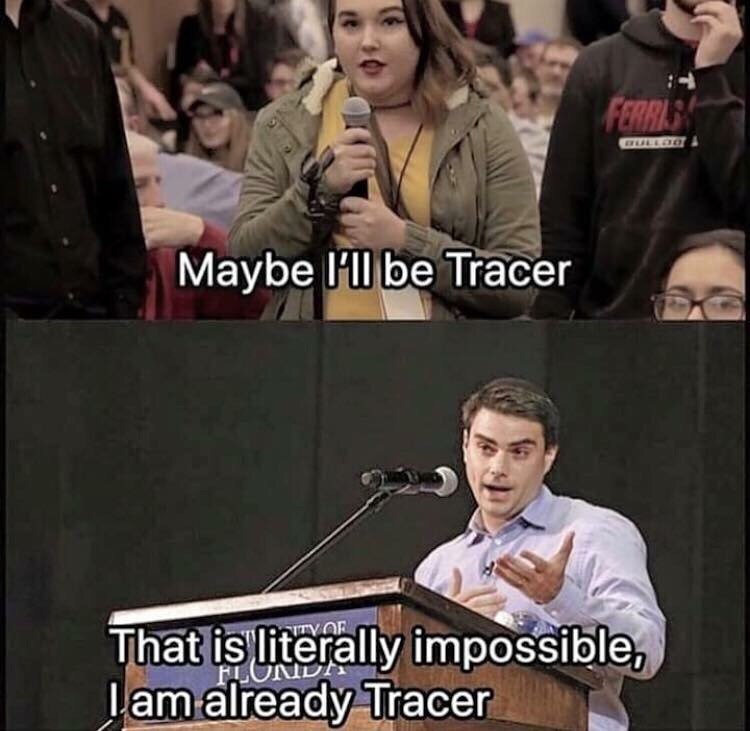Maybe I'll be Tracer OF That literally impossible, already Tracer